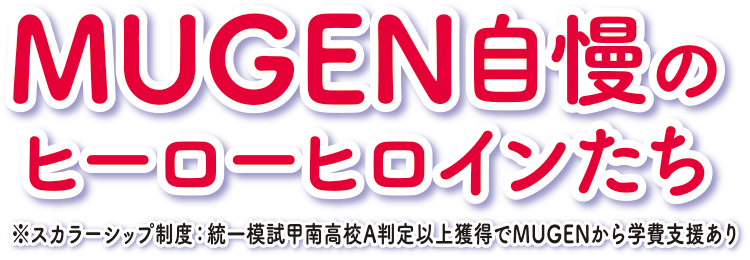 MUGEN自慢のヒーローヒロインたち※スカラーシップ制度:統一模試甲南高校A判定以上獲得でMUGENから学費支援あり