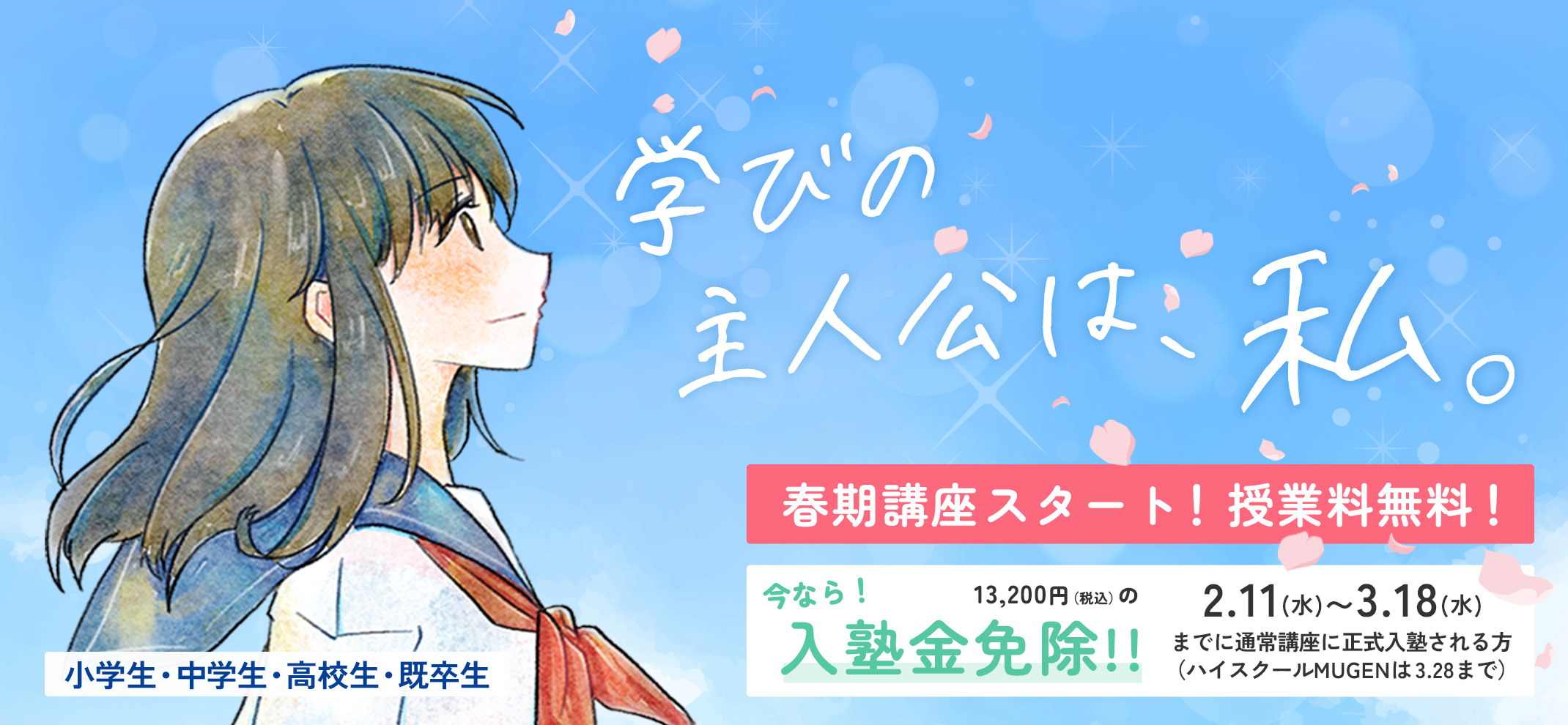 学びの主人公は、私。春期講座スタート！授業料無料！今なら13,200円の入塾金免除！2/11〜3/18に正式入塾される方限定（ハイスクールMUGENは3/28まで）小学生・中学生・高校生・既卒生対象