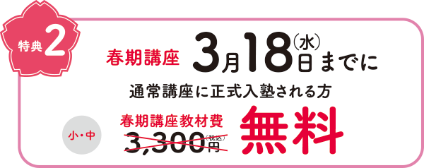 特典2　春期講座3月18日（水）までに通常講座に正式入塾される方　小中　春期講座教材費3,300円（税込）無料