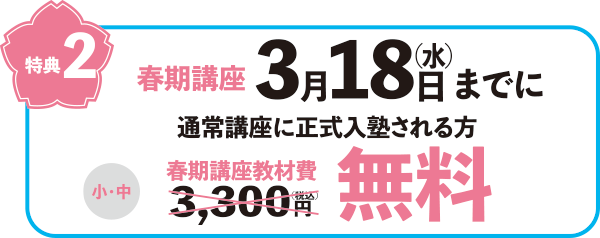 特典2　春期講座3月18日（水）までに通常講座に正式入塾される方　小中学生の春期講座教材費3,300円（税込）無料