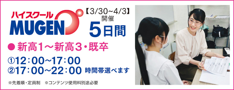 ハイスクールMUGEN　新高1〜新高3・既卒は5日間（3/30〜4/3開催）①12:00〜17:00　②17:00〜22:00　時間帯選べます（先着順・定員制、コンテンツ使用料別途必要）