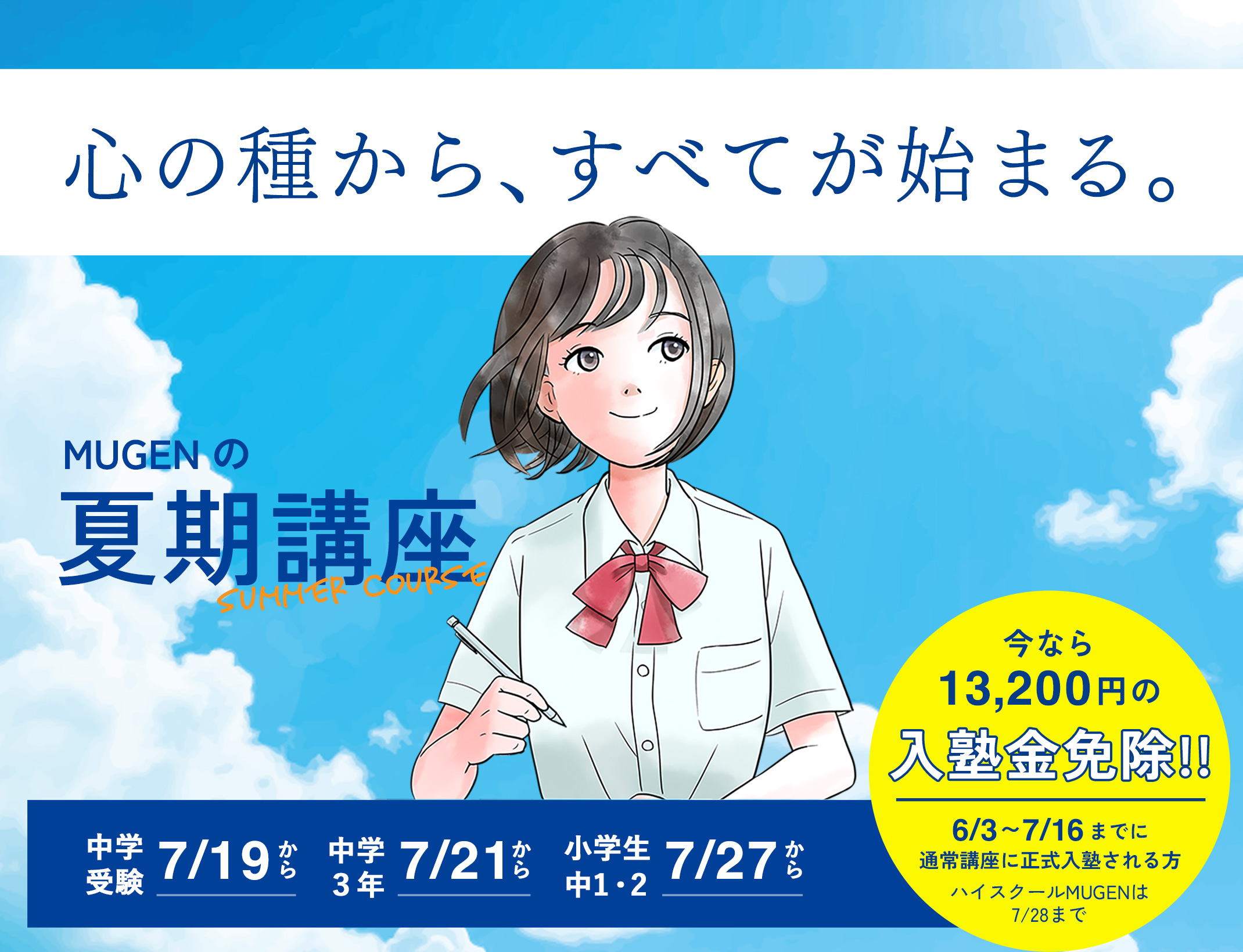 心の種から、すべてが始まる。MUGENの夏期講座　今なら13,200円の入塾金免除！6/3〜7/16までに通常講座に正式入塾される方　ハイスクールMUGENは7/28まで　中学受験7/19から　中学3年7/27から　小学生・中学1年2年7/27から
